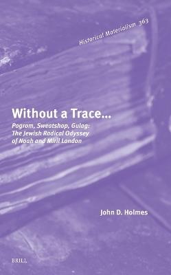 Without a Trace…: Pogrom, Sweatshop, Gulag: The Jewish Radical Odyssey of Noah and Miril London - John Holmes - cover