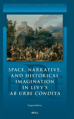 Space, Narrative, and Historical Imagination in Livy’s Ab Urbe Condita - Virginia Fabrizi - cover