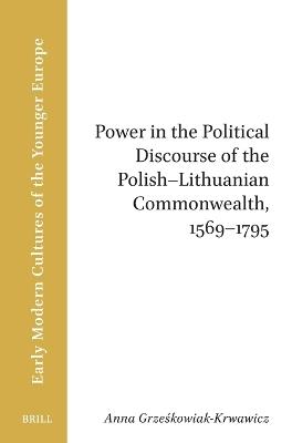 Power in the Political Discourse of the Polish-Lithuanian Commonwealth, 1569–1795 - Anna Grzeskowiak-Krwawicz - cover