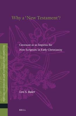 Why a ''New Testament''?: Covenant as an Impetus for New Scripture in Early Christianity - Levi Baker - cover