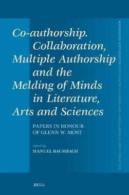 Co-authorship. Collaboration, Multiple Authorship and the Melding of Minds in Literature, Arts and Sciences: Papers in Honour of Glenn W. Most - cover