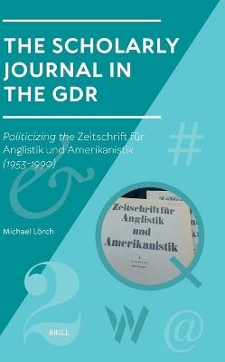 The Scholarly Journal in the GDR: Politicizing the Zeitschrift für Anglistik und Amerikanistik (1953-1990) - Michael Lörch - cover