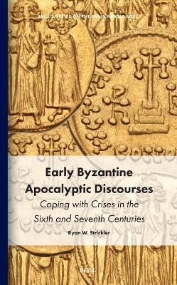 Early Byzantine Apocalyptic Discourses: Coping with Crises in the Sixth and Seventh Centuries - Ryan Strickler - cover