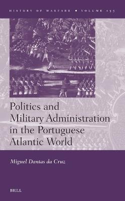 Politics and Military Administration in the Portuguese Atlantic World - Miguel Dantas da Cruz - cover