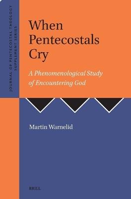 When Pentecostals Cry: A Phenomenological Study of Encountering God - Martin Warnelid - cover