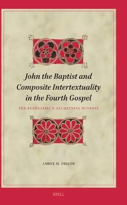 John the Baptist and Composite Intertextuality in the Fourth Gospel: The Evangelist's Archetypal Witness - Amber Dillon - cover
