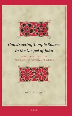 Constructing Temple Spaces in the Gospel of John: Purity, Participation, and God's Covenantal Presence - Rachel Danley - cover