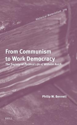 From Communism to Work Democracy: The Social and Political Life of Wilhelm Reich - Philip Bennett - cover