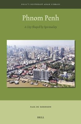 Phnom Penh: A City Shaped by Spirituality - Paul DC Robinson - cover