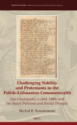 Challenging Nobility and Protestants in the Polish–Lithuanian Commonwealth: Jan Chądzyński (c.1602–1660) and the Jesuit Political and Social Thought - Michał Nowakowski - cover