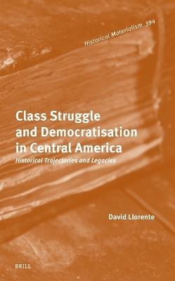 Class Struggle and Democratisation in Central America: Historical Trajectories and Legacies - David Llorente Sánchez - cover