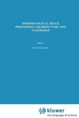 Morphological Image Processing: Architecture and VLSI design - P.P. Jonker - cover