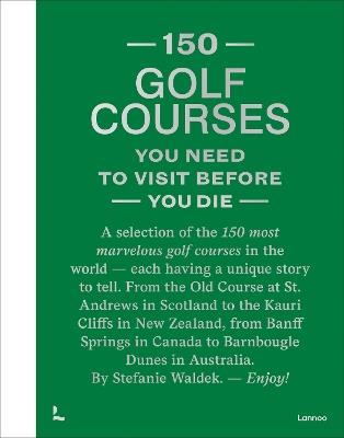 150 Golf Courses You Need to Visit Before You Die - XL Edition - Stefanie Waldek - cover