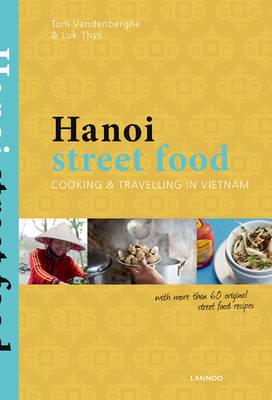 Hanoi Street Food: Cooking and Travelling in Vietnam - Tom Vandenberghe,Luc Thys - cover