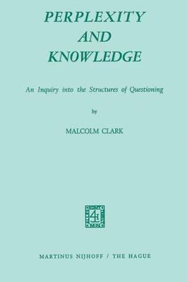 Perplexity and Knowledge: An Inquiry into the Structures of Questioning - M. Clark - cover
