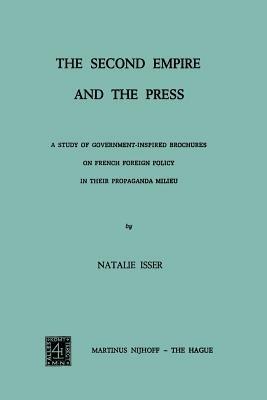 The Second Empire and the Press: A Study of Government-Inspired Brochures on French Foreign Policy in their Propaganda Milieu - N. Isser - cover