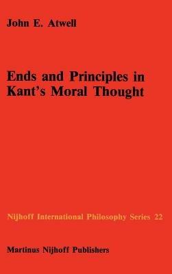 Ends and Principles in Kant’s Moral Thought - John E. Atwell - cover