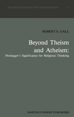 Beyond Theism and Atheism: Heidegger’s Significance for Religious Thinking - R.S. Gall - cover