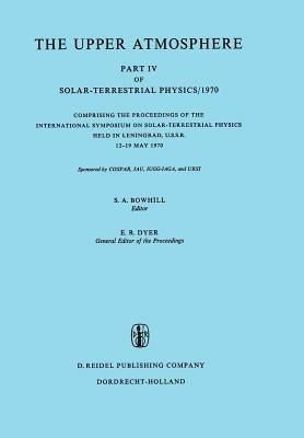 The Upper Atmosphere: Part IV of Solar-Terrestrial Physics/1970 Comprising the Proceedings of the International Symposium on Solar-Terrestrial Physics Held in Leningrad, U.S.S.R. 12–19 May 1970 - cover