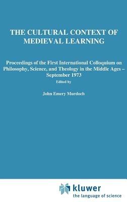 The Cultural Context of Medieval Learning: Proceedings of the First International Colloquium on Philosophy, Science, and Theology in the Middle Ages — September 1973 - cover