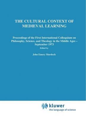 The Cultural Context of Medieval Learning: Proceedings of the First International Colloquium on Philosophy, Science, and Theology in the Middle Ages — September 1973 - cover