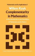 Complementarity in Mathematics: A First Introduction to the Foundations of Mathematics and Its History