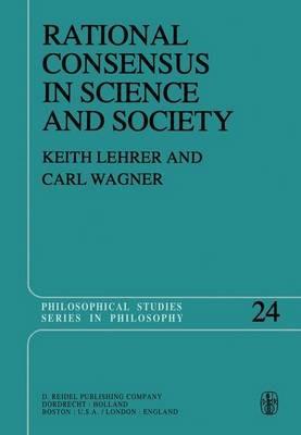 Rational Consensus in Science and Society: A Philosophical and Mathematical Study - Keith Lehrer,C. Wagner - cover