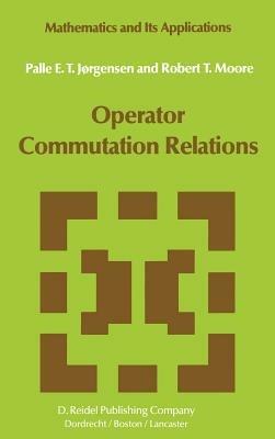 Operator Commutation Relations: Commutation Relations for Operators, Semigroups, and Resolvents with Applications to Mathematical Physics and Representations of Lie Groups - P.E.T. Jørgensen,R.T. Moore - cover