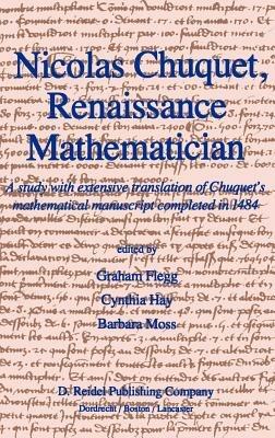 Nicolas Chuquet, Renaissance Mathematician: A study with extensive translation of Chuquet’s mathematical manuscript completed in 1484 - Graham Flegg,C. Hay,B. Moss - cover