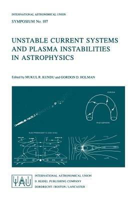 Unstable Current Systems and Plasma Instabilities in Astrophysics: Proceedings of the 107th Symposium of the International Astronomical Union Held in College Park, Maryland, U.S.A., August 8–11, 1983 - cover