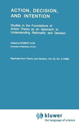 Action, Decision, and Intention: Studies in the Foundation of Action Theory as an Approach to Understanding Rationality and Decision - cover