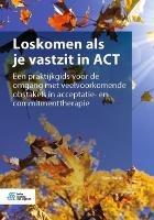 Loskomen ALS Je Vastzit in ACT: Een Praktijkgids Voor de Omgang Met Veelvoorkomende Obstakels in Acceptatie- En Commitmenttherapie - Russ Harris - cover