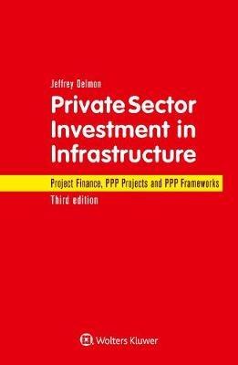 Private Sector Investment in Infrastructure: Project Finance, PPP Projects and PPP Frameworks - Jeffrey Delmon - cover