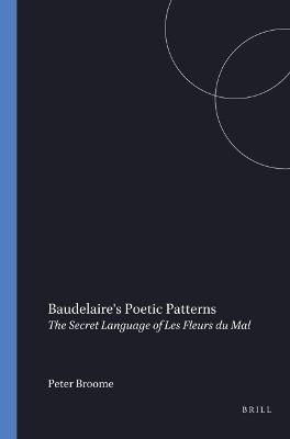 Baudelaire's Poetic Patterns: The Secret Language of Les Fleurs du Mal - Peter Broome - cover