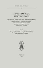 More Than Men, Less Than Gods: Studies on Royal Cult and Imperial Worship: Proceedings of the International Colloquium Organized by the Belgian School at Athens (November 1-2, 2007)