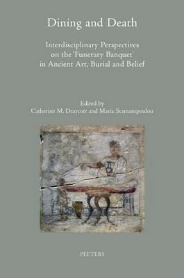 Dining and Death: Interdisciplinary Perspectives on the 'Funerary Banquet' in Ancient Art, Burial and Belief - cover