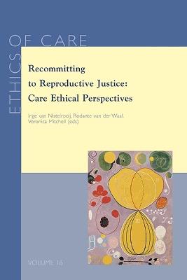 Recommitting to Reproductive Justice: Care Ethical Perspectives - cover