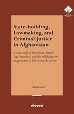 State-Building, Lawmaking, and Criminal Justice in Afghanistan: A case study of the prison system’s legal mandate, and the rehabilitation programmes in Pul-e-charkhi prison