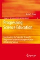 Progressing Science Education: Constructing the Scientific Research Programme into the Contingent Nature of Learning Science - Keith S. Taber - cover