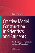 Creative Model Construction in Scientists and Students: The Role of Imagery, Analogy, and Mental Simulation