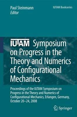 IUTAM Symposium on Progress in the Theory and Numerics of Configurational Mechanics: Proceedings of the IUTAM Symposium held in Erlangen, Germany, October 20-24, 2008 - cover