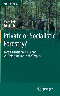 Private or Socialistic Forestry?: Forest Transition in Finland vs. Deforestation in the Tropics - Matti Palo,Erkki Lehto - cover