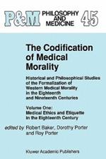 The Codification of Medical Morality: Historical and Philosophical Studies of the Formalization of Western Medical Morality in the Eighteenth and Nineteenth Centuries. Volume One: Medical Ethics and Etiquette in the Eighteenth Century
