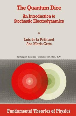 The Quantum Dice: An Introduction to Stochastic Electrodynamics - Luis de la Peña,A.M. Cetto - cover