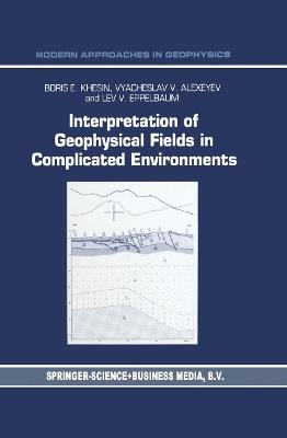 Interpretation of Geophysical Fields in Complicated Environments - B.E. Khesin,V.G. Alexeyev,Lev Eppelbaum - cover