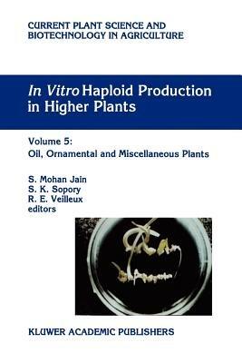 In Vitro Haploid Production in Higher Plants: Volume 5 — Oil, Ornamental and Miscellaneous Plants - cover