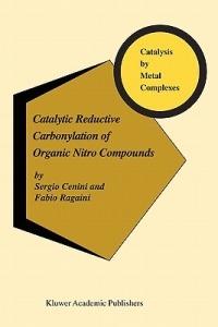 Catalytic Reductive Carbonylation of Organic Nitro Compounds - S. Cenini,F. Ragaini - cover