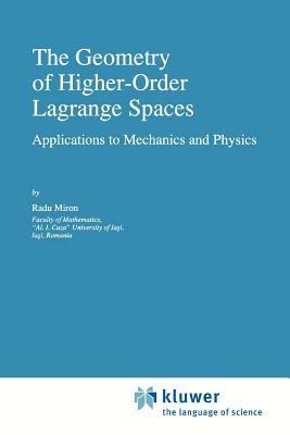 The Geometry of Higher-Order Lagrange Spaces: Applications to Mechanics and Physics - R. Miron - cover