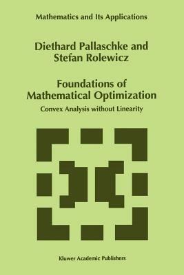 Foundations of Mathematical Optimization: Convex Analysis without Linearity - Diethard Ernst Pallaschke,S. Rolewicz - cover