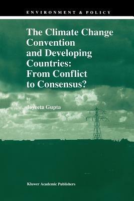 The Climate Change Convention and Developing Countries: From Conflict to Consensus? - J. Gupta - cover